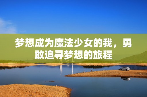 梦想成为魔法少女的我，勇敢追寻梦想的旅程