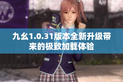 九幺1.0.31版本全新升级带来的极致加载体验