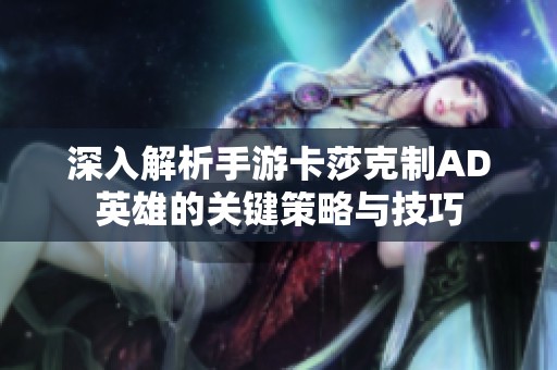 深入解析手游卡莎克制AD英雄的关键策略与技巧