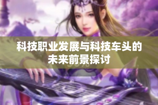 科技职业发展与科技车头的未来前景探讨