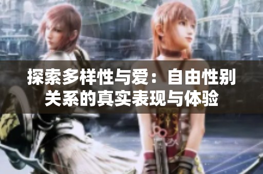 探索多样性与爱：自由性别关系的真实表现与体验