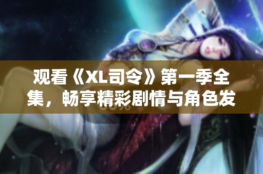 观看《XL司令》第一季全集，畅享精彩剧情与角色发展