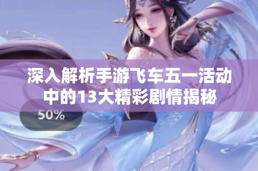 深入解析手游飞车五一活动中的13大精彩剧情揭秘