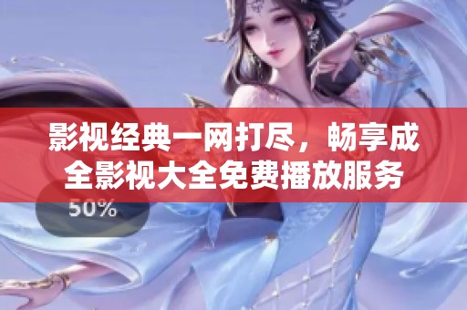影视经典一网打尽，畅享成全影视大全免费播放服务