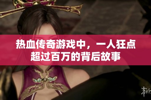 热血传奇游戏中，一人狂点超过百万的背后故事
