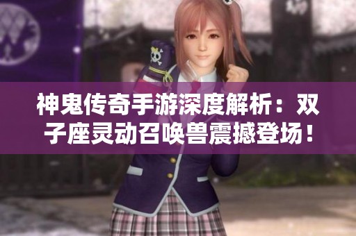 神鬼传奇手游深度解析：双子座灵动召唤兽震撼登场！