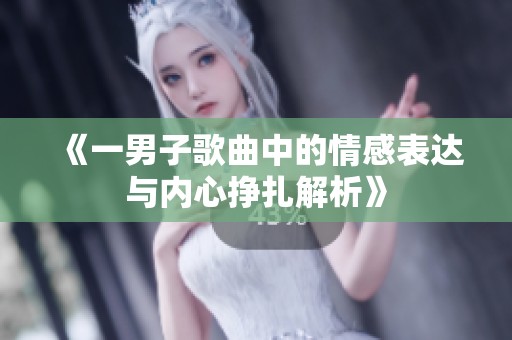 《一男子歌曲中的情感表达与内心挣扎解析》