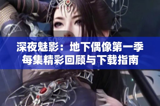 深夜魅影：地下偶像第一季每集精彩回顾与下载指南