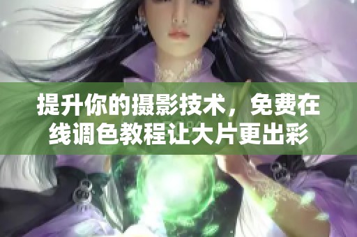 提升你的摄影技术，免费在线调色教程让大片更出彩