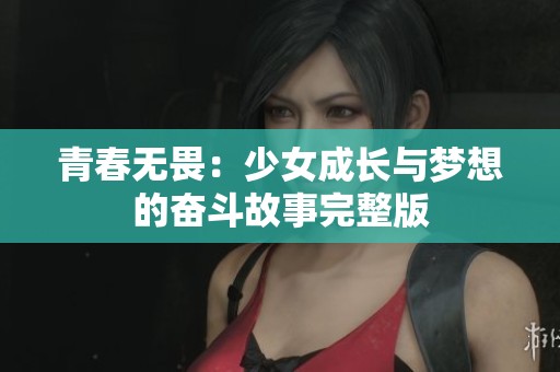 青春无畏：少女成长与梦想的奋斗故事完整版