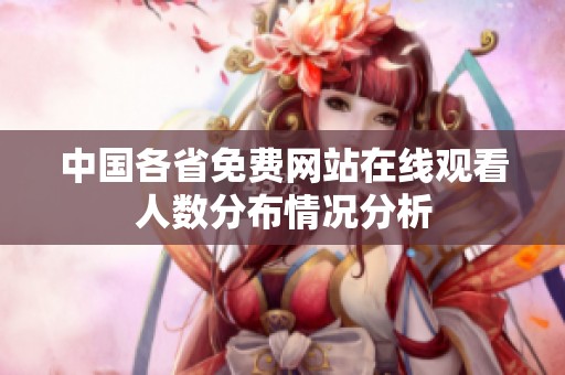中国各省免费网站在线观看人数分布情况分析