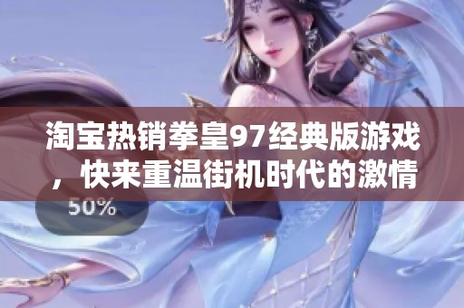 淘宝热销拳皇97经典版游戏，快来重温街机时代的激情与乐趣