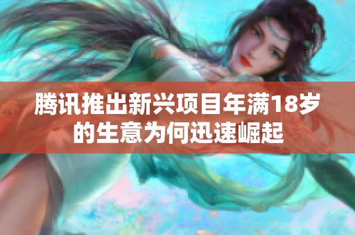 腾讯推出新兴项目年满18岁的生意为何迅速崛起