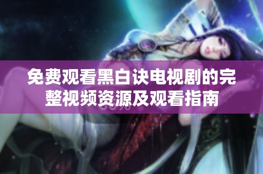 免费观看黑白诀电视剧的完整视频资源及观看指南