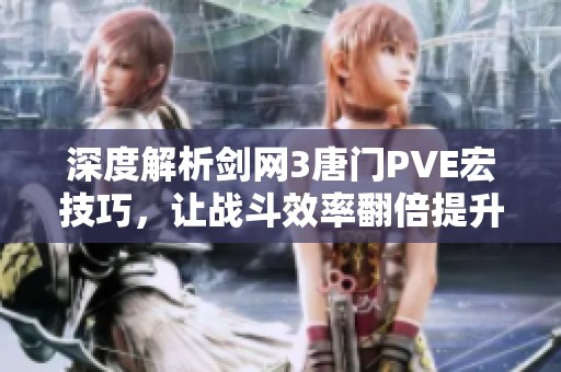 深度解析剑网3唐门PVE宏技巧，让战斗效率翻倍提升