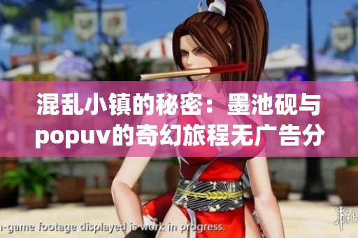 混乱小镇的秘密：墨池砚与popuv的奇幻旅程无广告分享