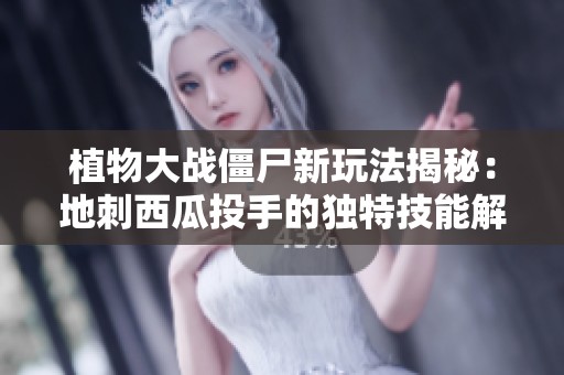 植物大战僵尸新玩法揭秘：地刺西瓜投手的独特技能解析