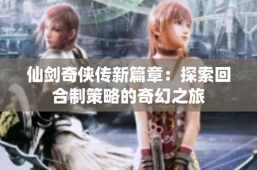 仙剑奇侠传新篇章：探索回合制策略的奇幻之旅
