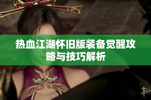 热血江湖怀旧版装备觉醒攻略与技巧解析