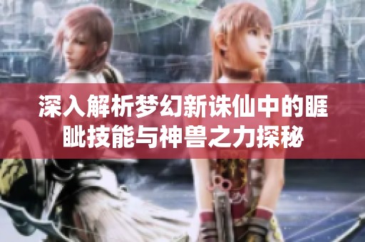 深入解析梦幻新诛仙中的睚眦技能与神兽之力探秘