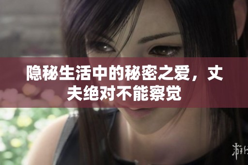 隐秘生活中的秘密之爱，丈夫绝对不能察觉