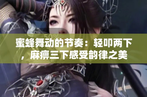 蜜蜂舞动的节奏：轻叩两下，麻痹三下感受韵律之美