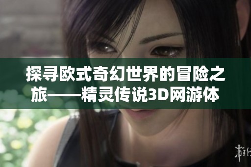 探寻欧式奇幻世界的冒险之旅——精灵传说3D网游体验