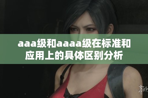 aaa级和aaaa级在标准和应用上的具体区别分析