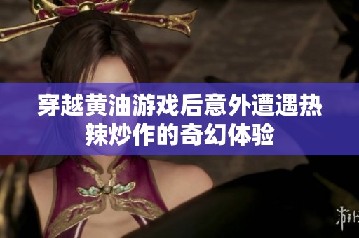 穿越黄油游戏后意外遭遇热辣炒作的奇幻体验