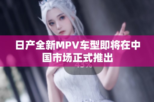 日产全新MPV车型即将在中国市场正式推出
