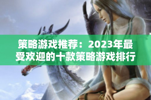 策略游戏推荐：2023年最受欢迎的十款策略游戏排行