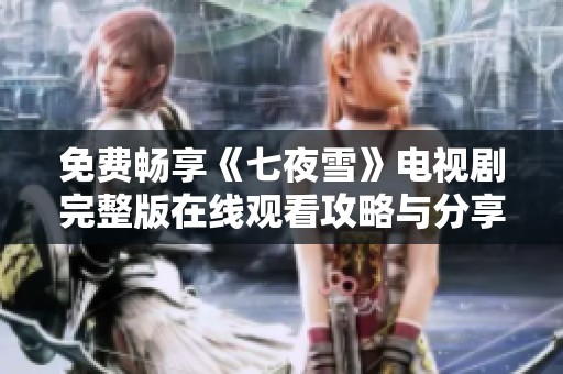 免费畅享《七夜雪》电视剧完整版在线观看攻略与分享