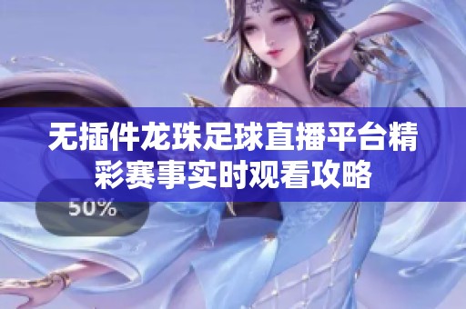 无插件龙珠足球直播平台精彩赛事实时观看攻略