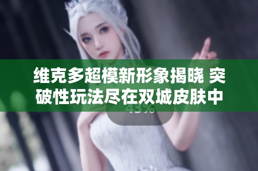 维克多超模新形象揭晓 突破性玩法尽在双城皮肤中