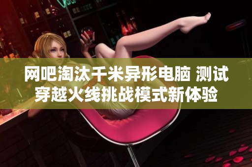 网吧淘汰千米异形电脑 测试穿越火线挑战模式新体验