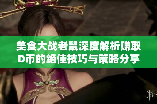 美食大战老鼠深度解析赚取D币的绝佳技巧与策略分享