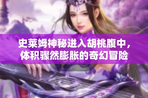 史莱姆神秘进入胡桃腹中，体积骤然膨胀的奇幻冒险