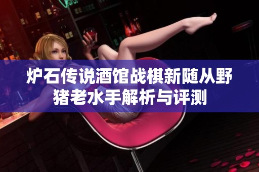 炉石传说酒馆战棋新随从野猪老水手解析与评测
