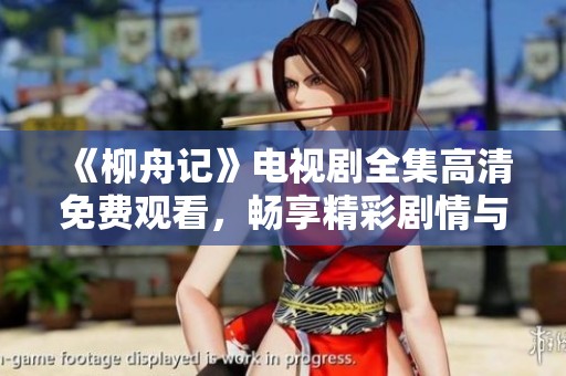 《柳舟记》电视剧全集高清免费观看，畅享精彩剧情与视听盛宴