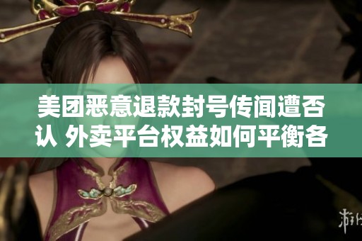 美团恶意退款封号传闻遭否认 外卖平台权益如何平衡各方利益
