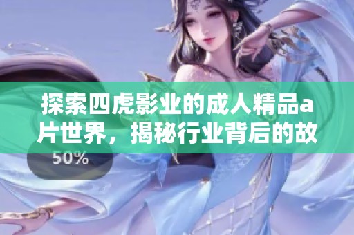 探索四虎影业的成人精品a片世界，揭秘行业背后的故事