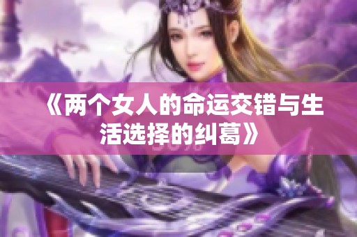《两个女人的命运交错与生活选择的纠葛》