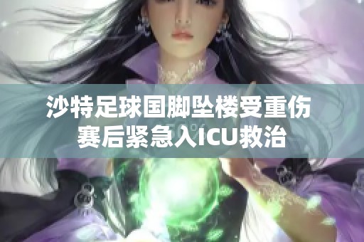 沙特足球国脚坠楼受重伤 赛后紧急入ICU救治