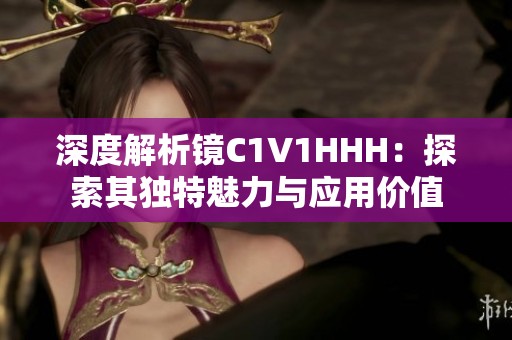 深度解析镜C1V1HHH：探索其独特魅力与应用价值