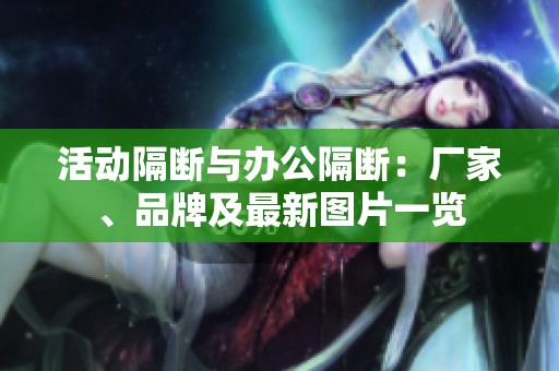 活动隔断与办公隔断：厂家、品牌及最新图片一览