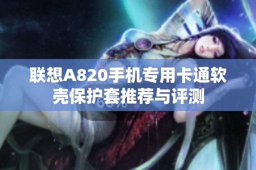 联想A820手机专用卡通软壳保护套推荐与评测