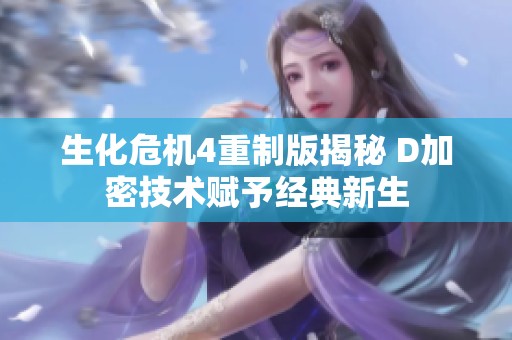 生化危机4重制版揭秘 D加密技术赋予经典新生