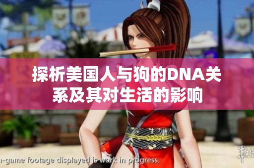探析美国人与狗的DNA关系及其对生活的影响