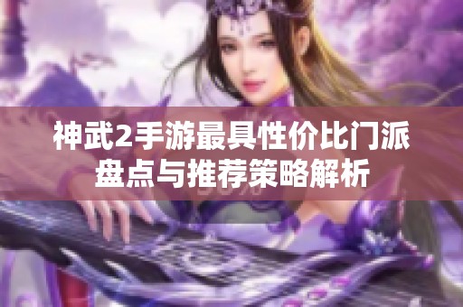 神武2手游最具性价比门派盘点与推荐策略解析