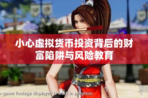 小心虚拟货币投资背后的财富陷阱与风险教育